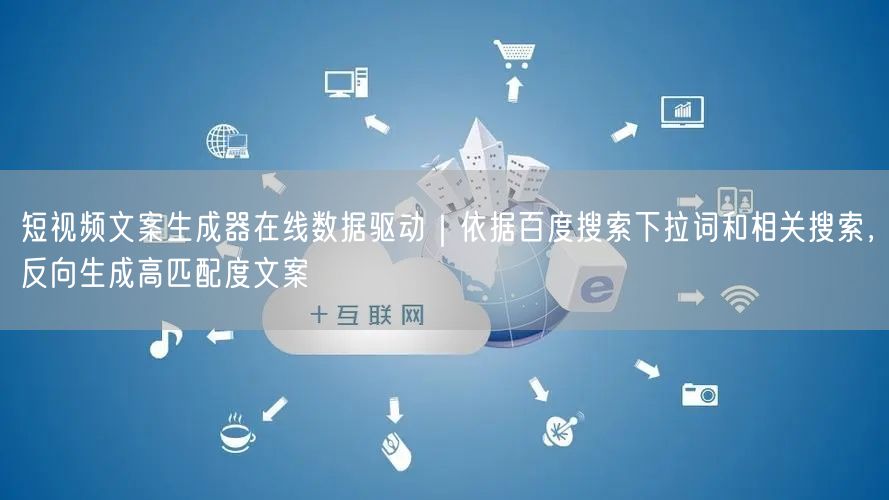 短视频文案生成器在线数据驱动｜依据百度搜索下拉词和相关搜索，反向生成高匹配度文案