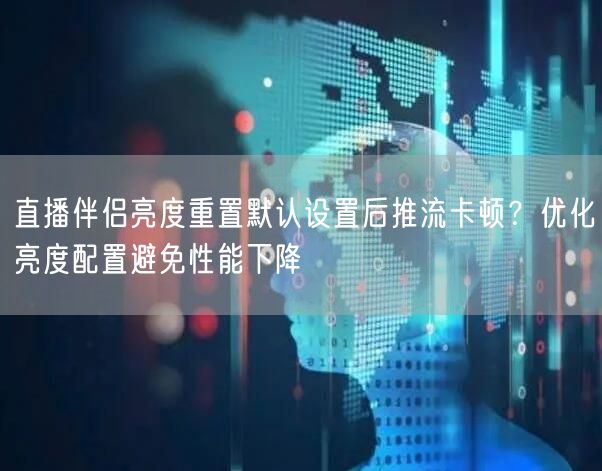 直播伴侣亮度重置默认设置后推流卡顿？优化亮度配置避免性能下降