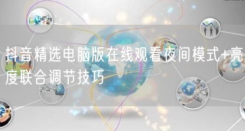 抖音精选电脑版在线观看夜间模式+亮度联合调节技巧