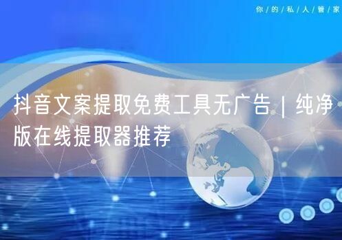 抖音文案提取免费工具无广告｜纯净版在线提取器推荐