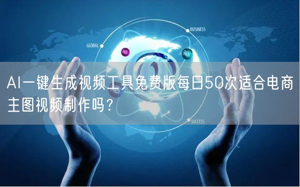 AI一键生成视频工具免费版每日50次适合电商主图视频制作吗？