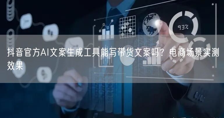 抖音官方AI文案生成工具能写带货文案吗？电商场景实测效果