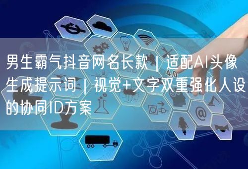 男生霸气抖音网名长款｜适配AI头像生成提示词｜视觉+文字双重强化人设的协同ID方