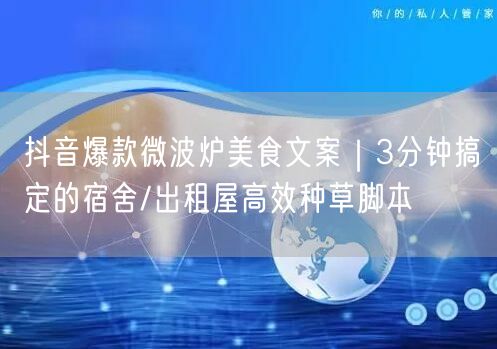 抖音爆款微波炉美食文案｜3分钟搞定的宿舍/出租屋高效种草脚本