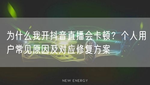 为什么我开抖音直播会卡顿？个人用户常见原因及对应修复方案
