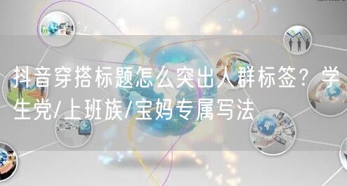 抖音穿搭标题怎么突出人群标签?学生党/上班族/宝妈专属写法