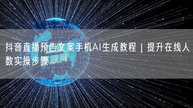 抖音直播预告文案手机AI生成教程|提升在线人数实操步骤