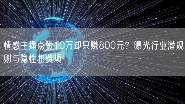情感主播点赞10万却只赚800元?曝光行业潜规则与隐性扣费项