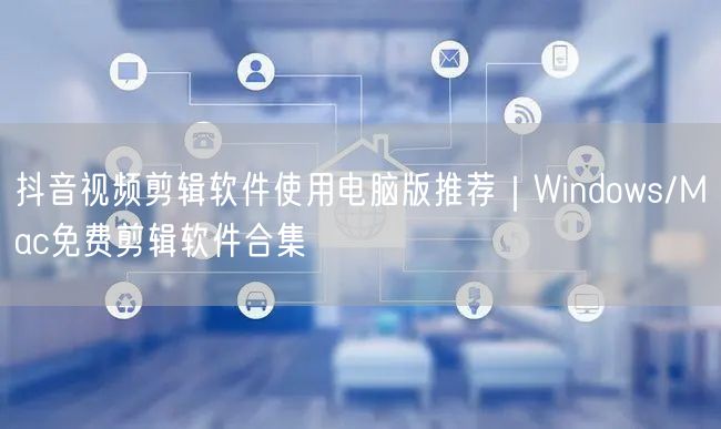 抖音视频剪辑软件使用电脑版推荐|Windows/Mac免费剪辑软件合集