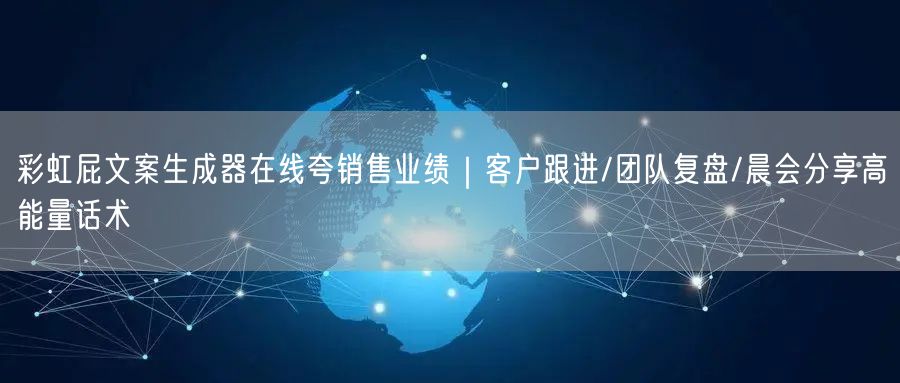 彩虹屁文案生成器在线夸销售业绩｜客户跟进/团队复盘/晨会分享高能量话术