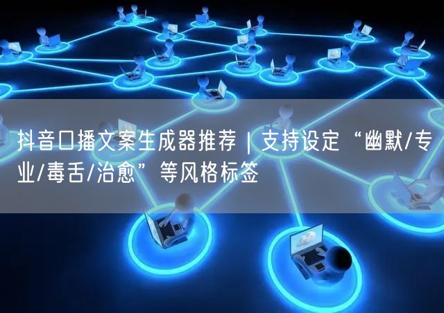 抖音口播文案生成器推荐｜支持设定“幽默/专业/毒舌/治愈”等风格标签