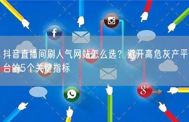 抖音直播间刷人气网站怎么选？避开高危灰产平台的5个关键指标