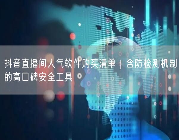 抖音直播间人气软件购买清单｜含防检测机制的高口碑安全工具