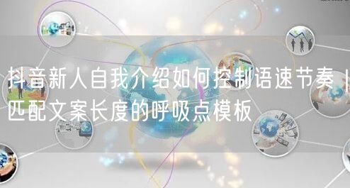 抖音新人自我介绍如何控制语速节奏｜匹配文案长度的呼吸点模板
