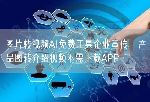 图片转视频AI免费工具企业宣传｜产品图转介绍视频不需下载APP