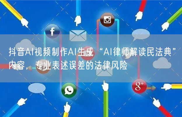 抖音AI视频制作AI生成“AI律师解读民法典”内容，专业表述误差的法律风险