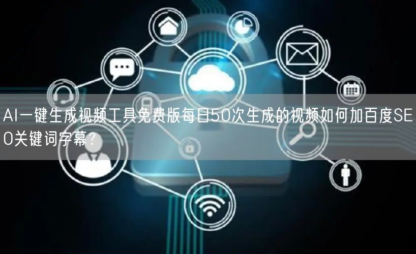 AI一键生成视频工具免费版每日50次生成的视频如何加百度SEO关键词字幕？