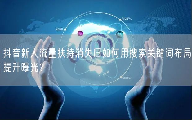 抖音新人流量扶持消失后如何用搜索关键词布局提升曝光?