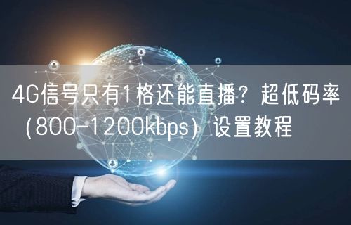 4G信号只有1格还能直播？超低码率（800–1200kbps）设置教程