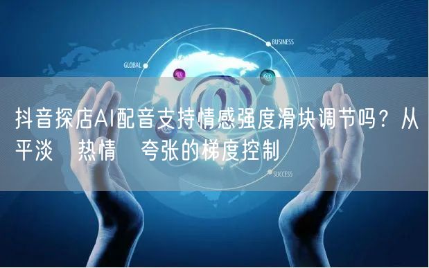 抖音探店AI配音支持情感强度滑块调节吗？从平淡→热情→夸张的梯度控制