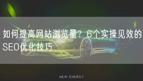 如何提高网站浏览量？6个实操见效的SEO优化技巧
