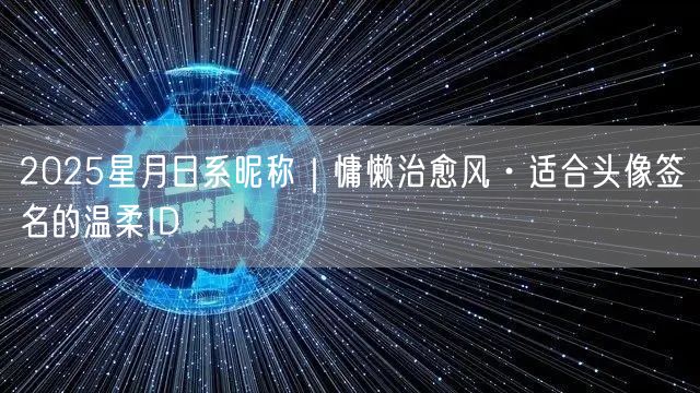 2025星月日系昵称|慵懒治愈风·适合头像签名的温柔ID