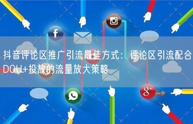 抖音评论区推广引流最佳方式:评论区引流配合DOU+投放的流量放大策略