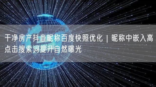 干净房产抖音昵称百度快照优化｜昵称中嵌入高点击搜索词提升自然曝光