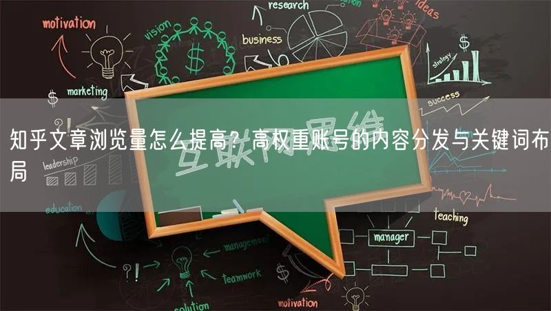 知乎文章浏览量怎么提高？高权重账号的内容分发与关键词布局