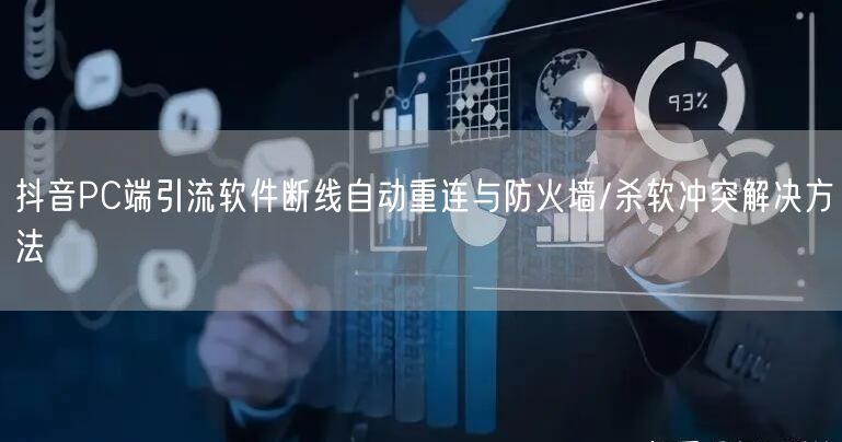 抖音PC端引流软件断线自动重连与防火墙/杀软冲突解决方法