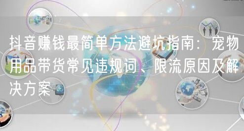 抖音赚钱最简单方法避坑指南：宠物用品带货常见违规词、限流原因及解决方案