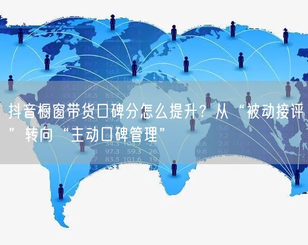 抖音橱窗带货口碑分怎么提升？从“被动接评”转向“主动口碑管理”