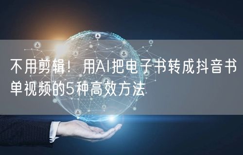 不用剪辑！用AI把电子书转成抖音书单视频的5种高效方法
