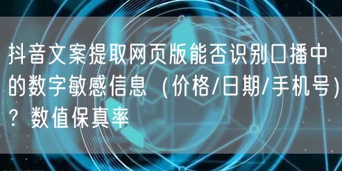 抖音文案提取网页版能否识别口播中的数字敏感信息（价格/日期/手机号）？数值保真率