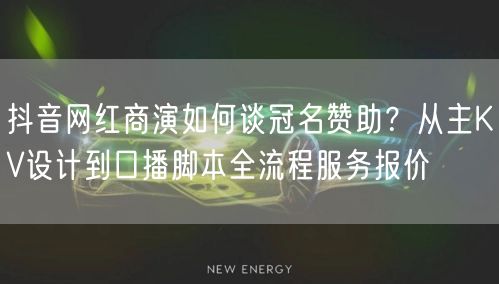 抖音网红商演如何谈冠名赞助?从主KV设计到口播脚本全流程服务报价