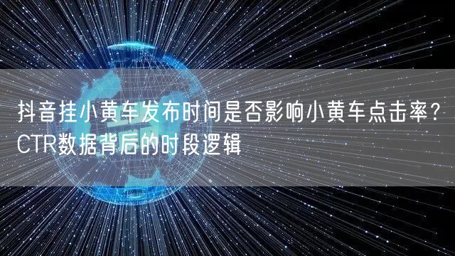 抖音挂小黄车发布时间是否影响小黄车点击率？CTR数据背后的时段逻辑