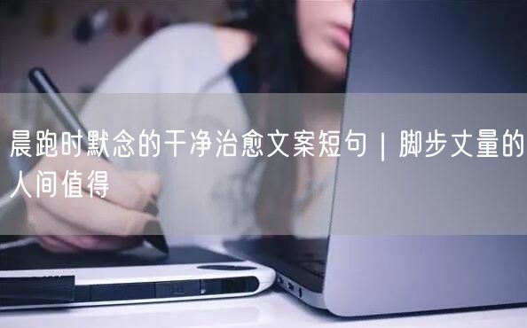 晨跑时默念的干净治愈文案短句|脚步丈量的人间值得