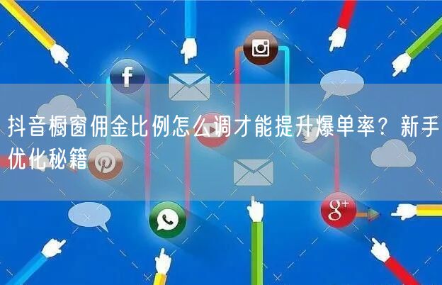 抖音橱窗佣金比例怎么调才能提升爆单率?新手优化秘籍