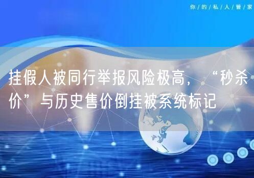 挂假人被同行举报风险极高，“秒杀价”与历史售价倒挂被系统标记