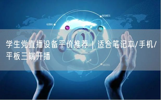学生党直播设备平价推荐｜适合笔记本/手机/平板三端开播