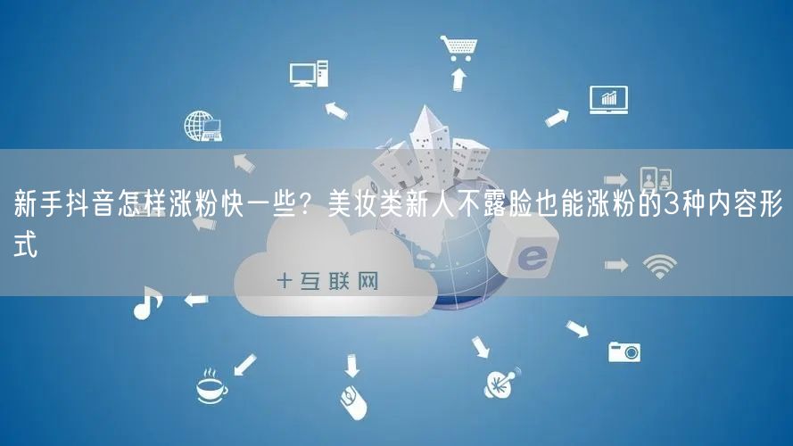新手抖音怎样涨粉快一些？美妆类新人不露脸也能涨粉的3种内容形式