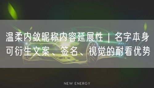 温柔内敛昵称内容延展性｜名字本身可衍生文案、签名、视觉的耐看优势