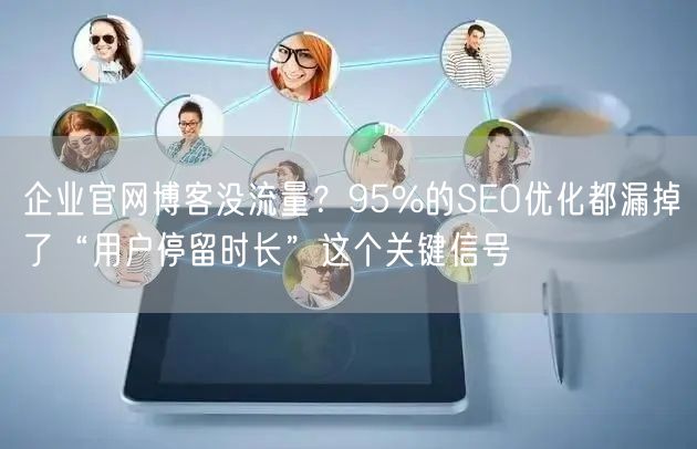 企业官网博客没流量?95%的SEO优化都漏掉了“用户停留时长”这个关键信号