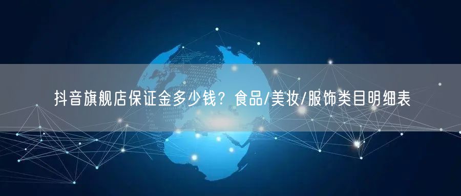 抖音旗舰店保证金多少钱？食品/美妆/服饰类目明细表