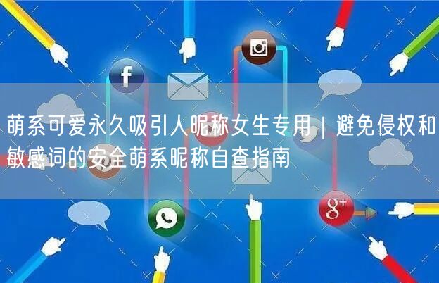 萌系可爱永久吸引人昵称女生专用|避免侵权和敏感词的安全萌系昵称自查指南
