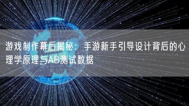 游戏制作幕后揭秘:手游新手引导设计背后的心理学原理与AB测试数据