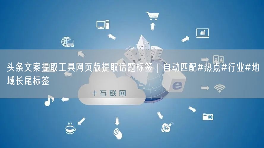 头条文案提取工具网页版提取话题标签｜自动匹配#热点#行业#地域长尾标签