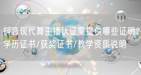 抖音现代舞主播认证需提供哪些证明?学历证书/获奖证书/教学资质说明