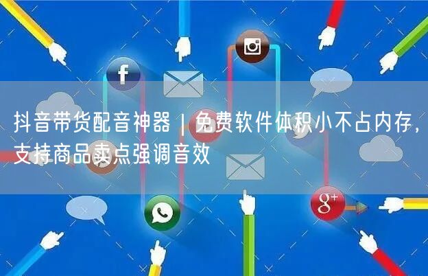抖音带货配音神器｜免费软件体积小不占内存，支持商品卖点强调音效