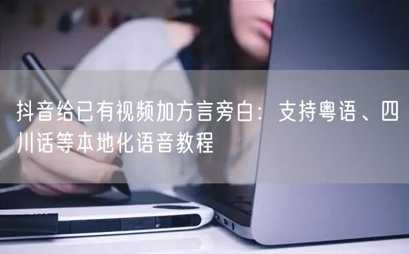 抖音给已有视频加方言旁白:支持粤语、四川话等本地化语音教程